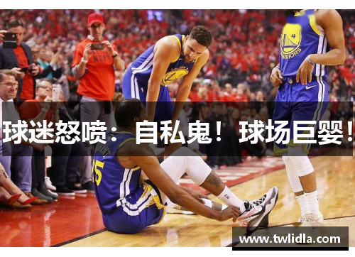 球迷怒喷：自私鬼！球场巨婴！
