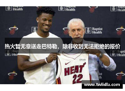 热火暂无意送走巴特勒，除非收到无法拒绝的报价