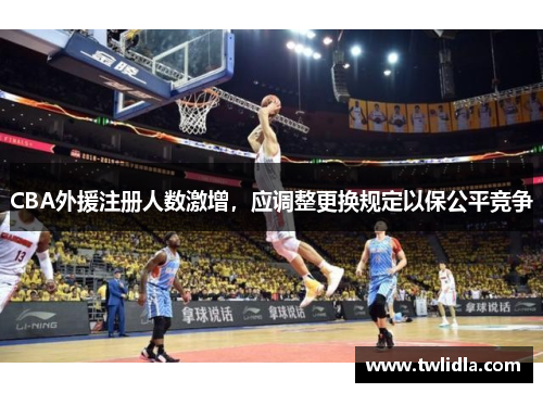CBA外援注册人数激增，应调整更换规定以保公平竞争