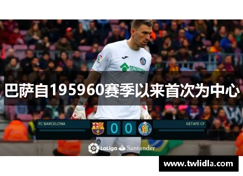 巴萨自195960赛季以来首次为中心